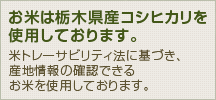 お米は栃木県産コシヒカリを使用しております。